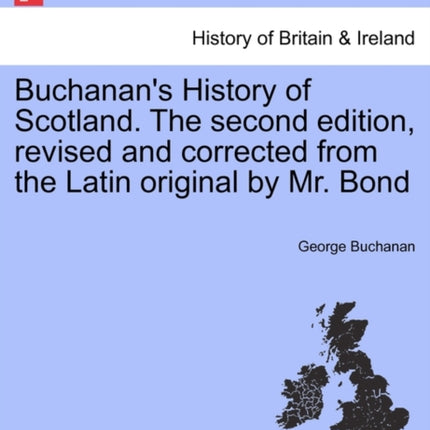 Buchanans History of Scotland The second edition revised and corrected from the Latin original by Mr Bond