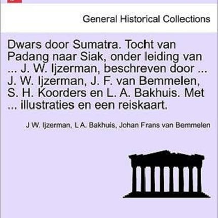 Dwars door Sumatra Tocht van Padang naar Siak onder leiding van  J W Ijzerman beschreven door  J W Ijzerman J F van Bemmelen S H  Met  illustraties en een reiskaart
