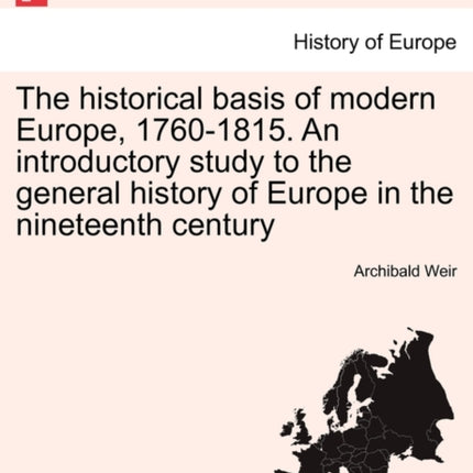 The historical basis of modern Europe 17601815 An introductory study to the general history of Europe in the nineteenth century