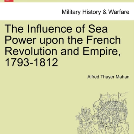 The Influence of Sea Power upon the French Revolution and Empire 17931812