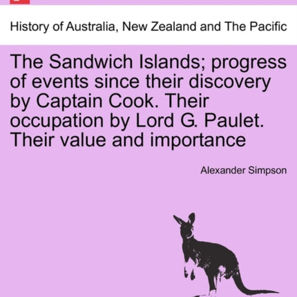 The Sandwich Islands progress of events since their discovery by Captain Cook Their occupation by Lord G Paulet Their value and importance