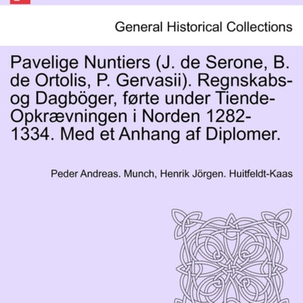 Pavelige Nuntiers J de Serone B de Ortolis P Gervasii Regnskabsog Dagbger frte under TiendeOpkrvningen i Norden 12821334 Med et Anhang af Diplomer