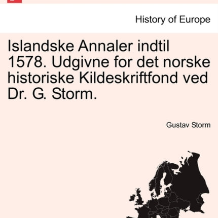 Islandske Annaler indtil 1578 Udgivne for det norske historiske Kildeskriftfond ved Dr G Storm