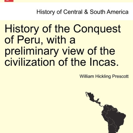 History of the Conquest of Peru with a preliminary view of the civilization of the Incas