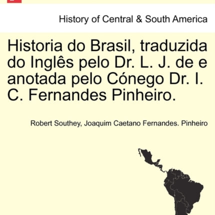 Historia do Brasil traduzida do Ingls pelo Dr L J de e anotada pelo Cnego Dr I C Fernandes Pinheiro TOMO TERCEIRO