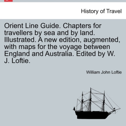 Orient Line Guide Chapters for travellers by sea and by land Illustrated A new edition augmented with maps for the voyage between England and Australia Edited by W J Loftie
