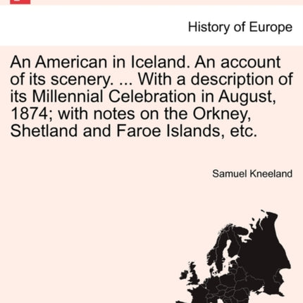 An American in Iceland An account of its scenery  With a description of its Millennial Celebration in August 1874 with notes on the Orkney Shetland and Faroe Islands etc