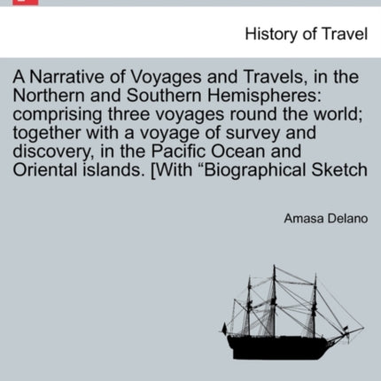 A Narrative of Voyages and Travels in the Northern and Southern Hemispheres comprising three voyages round the world together with a voyage of  Oriental islands With Biographical Sketch