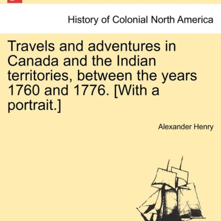 Travels and adventures in Canada and the Indian territories between the years 1760 and 1776 With a portrait In two parts