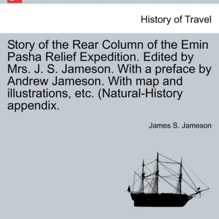 Story of the Rear Column of the Emin Pasha Relief Expedition Edited by Mrs J S Jameson With a preface by Andrew Jameson With map and illustrations etc NaturalHistory appendix