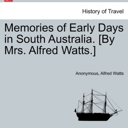 Memories of Early Days in South Australia By Mrs Alfred Watts
