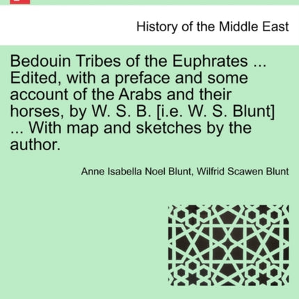 Bedouin Tribes of the Euphrates  Edited with a preface and some account of the Arabs and their horses by W S B ie W S Blunt  With map and sketches by the author Vol I