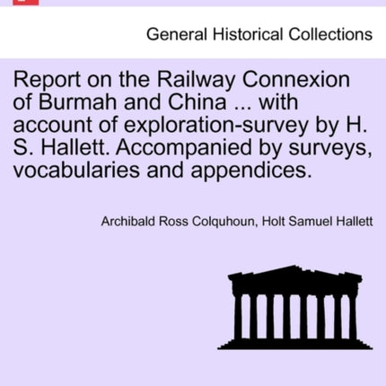 Report on the Railway Connexion of Burmah and China  with account of explorationsurvey by H S Hallett Accompanied by surveys vocabularies and appendices