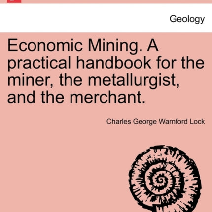 Economic Mining A practical handbook for the miner the metallurgist and the merchant