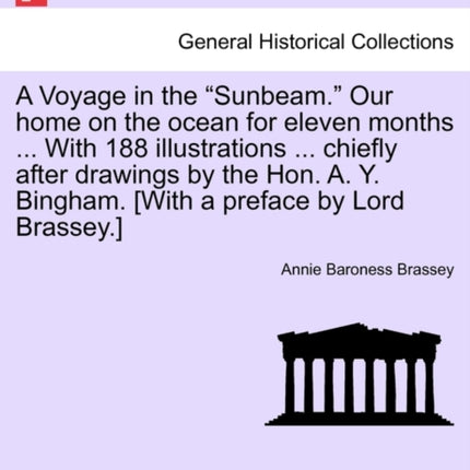 A Voyage in the Sunbeam Our home on the ocean for eleven months  With 188 illustrations  chiefly after drawings by the Hon A Y Bingham With a preface by Lord Brassey