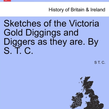 Sketches of the Victoria Gold Diggings and Diggers as they are By S T C