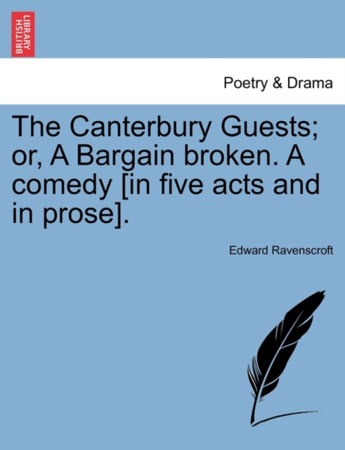 The Canterbury Guests or A Bargain broken A comedy in five acts and in prose
