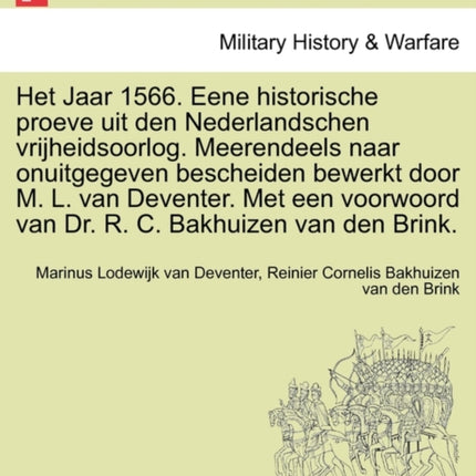 Het Jaar 1566 Eene historische proeve uit den Nederlandschen vrijheidsoorlog Meerendeels naar onuitgegeven bescheiden bewerkt door M L van  van Dr R C Bakhuizen van den Brink