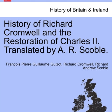History of Richard Cromwell and the Restoration of Charles II Translated by A R Scoble