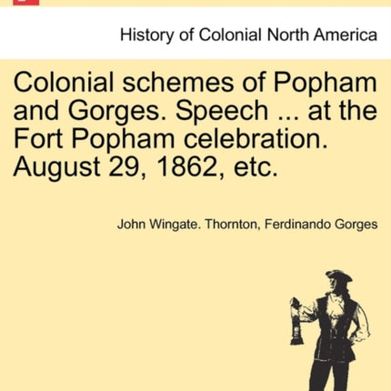 Colonial schemes of Popham and Gorges Speech  at the Fort Popham celebration August 29 1862 etc