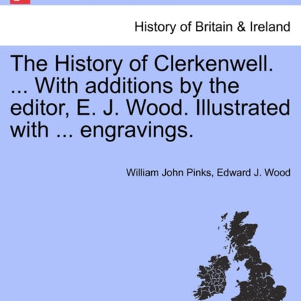 The History of Clerkenwell  With additions by the editor E J Wood Illustrated with  engravings