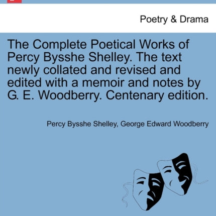 The Complete Poetical Works of Percy Bysshe Shelley The text newly collated and revised and edited with a memoir and notes by G E Woodberry Centenary edition