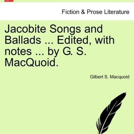 Jacobite Songs and Ballads  Edited with notes  by G S MacQuoid