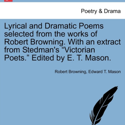 Lyrical and Dramatic Poems selected from the works of Robert Browning With an extract from Stedmans Victorian Poets Edited by E T Mason