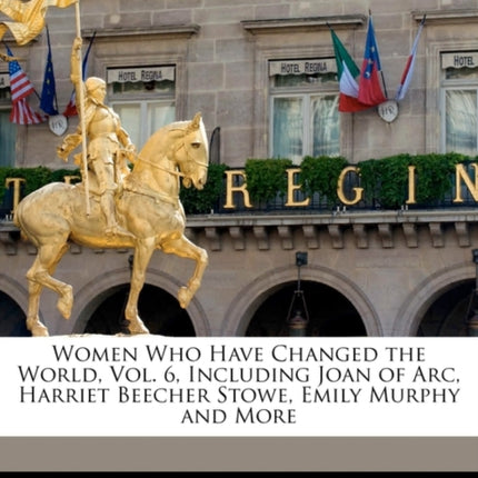 Women Who Have Changed the World Vol. 6 Including Joan of Arc Harriet Beecher Stowe Emily Murphy and More