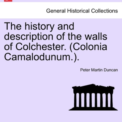 The history and description of the walls of Colchester Colonia Camalodunum