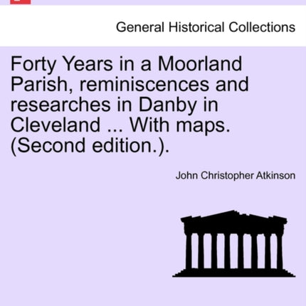 Forty Years in a Moorland Parish reminiscences and researches in Danby in Cleveland  With maps Second edition