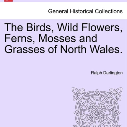 The Birds Wild Flowers Ferns Mosses and Grasses of North Wales