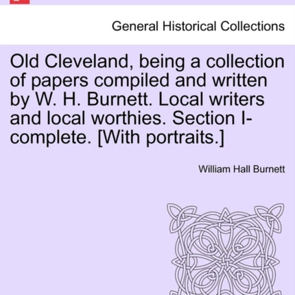 Old Cleveland being a collection of papers compiled and written by W H Burnett Local writers and local worthies Section Icomplete With portraits