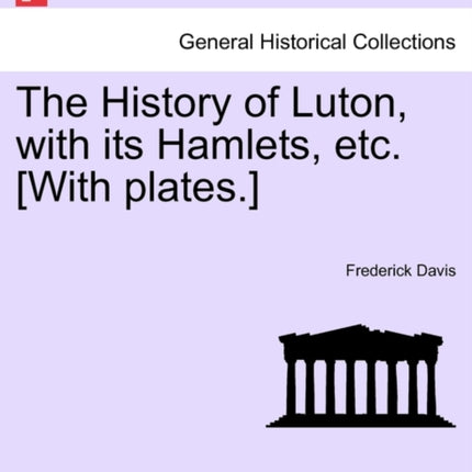 The History of Luton with its Hamlets etc With plates