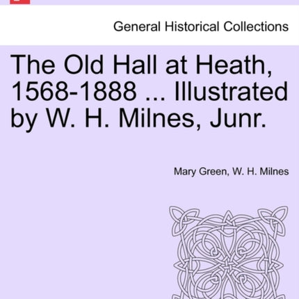 The Old Hall at Heath 15681888  Illustrated by W H Milnes Junr