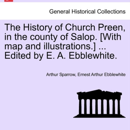 The History of Church Preen in the county of Salop With map and illustrations  Edited by E A Ebblewhite
