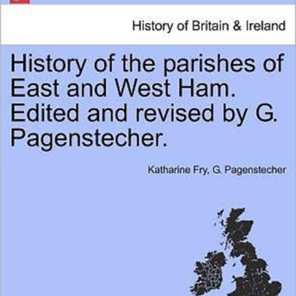 History of the parishes of East and West Ham Edited and revised by G Pagenstecher