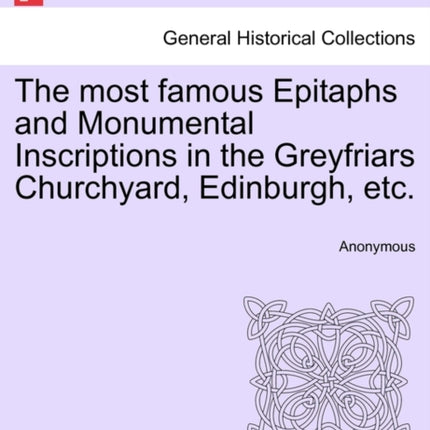 The most famous Epitaphs and Monumental Inscriptions in the Greyfriars Churchyard Edinburgh etc