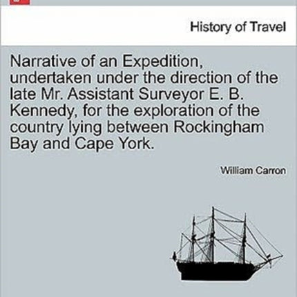 Narrative of an Expedition undertaken under the direction of the late Mr Assistant Surveyor E B Kennedy for the exploration of the country lying between Rockingham Bay and Cape York