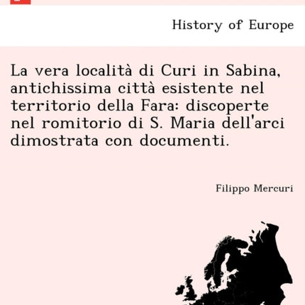 La vera localita di Curi in Sabina antichissima citta esistente nel territorio della Fara discoperte nel romitorio di S Maria dellarci dimostrata con documenti