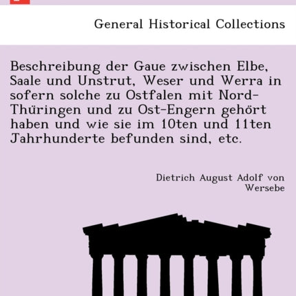 Beschreibung der Gaue zwischen Elbe Saale und Unstrut Weser und Werra in sofern solche zu Ostfalen mit NordThuringen und zu OstEngern gehort  und 11ten Jahrhunderte befunden sind etc