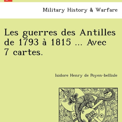 Les guerres des Antilles de 1793 a 1815  Avec 7 cartes