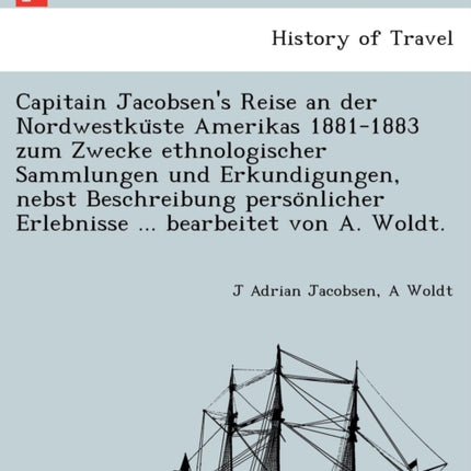 Capitain Jacobsens Reise an der Nordwestkuste Amerikas 18811883 zum Zwecke ethnologischer Sammlungen und Erkundigungen nebst Beschreibung personlicher Erlebnisse  bearbeitet von A Woldt