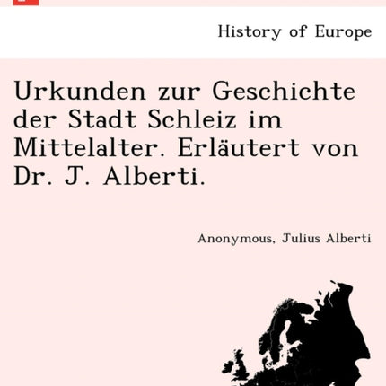Urkunden zur Geschichte der Stadt Schleiz im Mittelalter Erlautert von Dr J Alberti