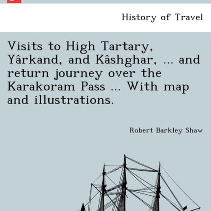 Visits to High Tartary Yarkand and Kashghar  and return journey over the Karakoram Pass  With map and illustrations