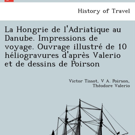 La Hongrie de lAdriatique au Danube Impressions de voyage Ouvrage illustr de 10 hliogravures daprs Valerio et de dessins de Poirson