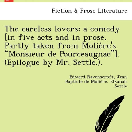 The careless lovers a comedy in five acts and in prose Partly taken from Molires Monsieur de Pourceaugnac Epilogue by Mr Settle