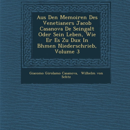 Aus Den Memoiren Des Venetianers Jacob Casanova De Seingalt Oder Sein Leben Wie Er Es Zu Dux In Bhmen Niederschrieb Volume 3