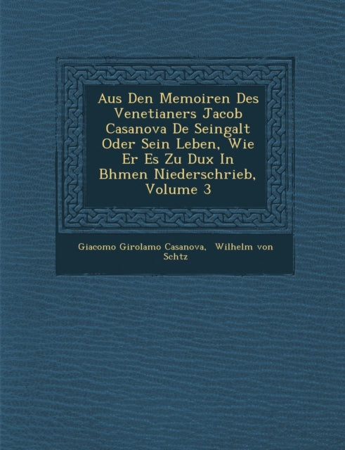 Aus Den Memoiren Des Venetianers Jacob Casanova De Seingalt Oder Sein Leben Wie Er Es Zu Dux In Bhmen Niederschrieb Volume 3