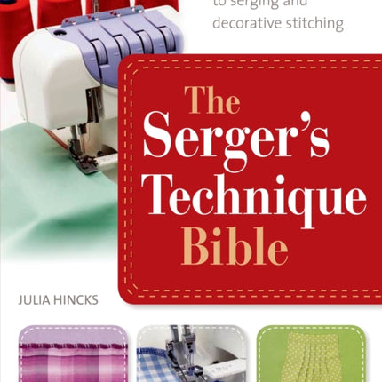 The Serger's Technique Bible: The Complete Guide to Serging and Decorative Stitching